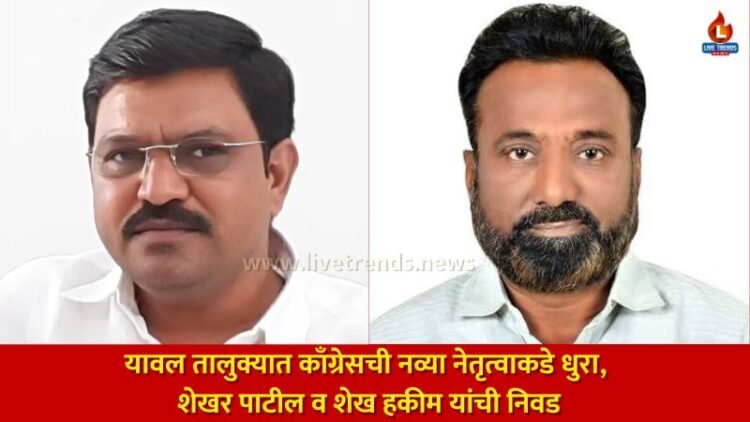 यावल तालुक्यात काँग्रेसची नव्या नेतृत्वाकडे धुरा, शेखर पाटील व शेख हकीम यांची निवड