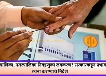 महापालिका, नगरपालिका निवडणुका लवकरच? सरकारकडून प्रभाग रचना करण्याचे निर्देश