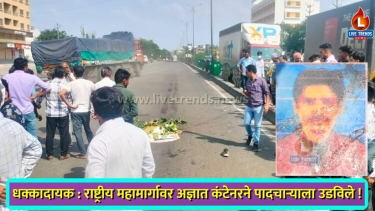 धक्कादायक : राष्ट्रीय महामार्गावर अज्ञात कंटेनरने पादचाऱ्याला उडविले !