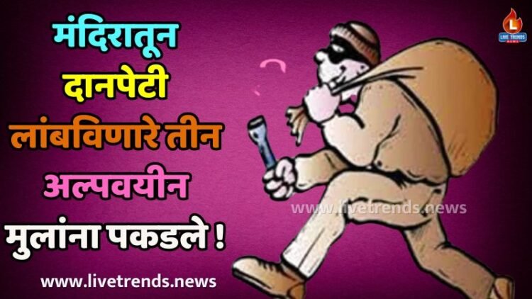 मंदिरातून दानपेटी लांबविणारे तीन अल्पवयीन मुलांना पकडले !