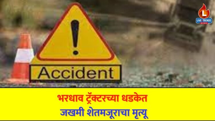 भरधाव ट्रॅक्टरच्या धडकेत जखमी शेतमजूराचा मृत्यू