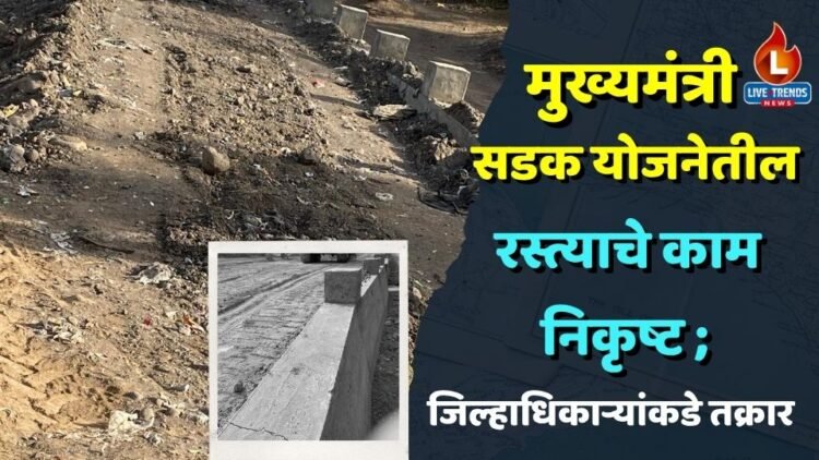 मुख्यमंत्री ग्रामसडक योजनेतील रस्त्याचे काम निकृष्ट ; जिल्हाधिकाऱ्यांकडे तक्रार
