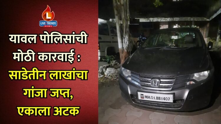 यावल पोलिसांची मोठी कारवाई: साडेतीन लाखांचा गांजा जप्त, एकाला अटक