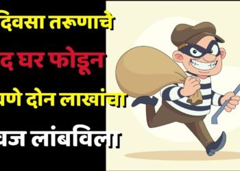 भरदिवसा तरूणाचे बंद घर फोडून पावणे दोन लाखांचा ऐवज लांबविला