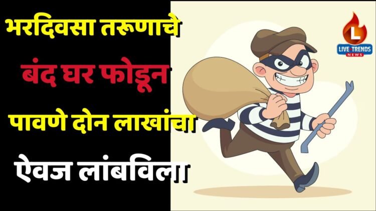 भरदिवसा तरूणाचे बंद घर फोडून पावणे दोन लाखांचा ऐवज लांबविला