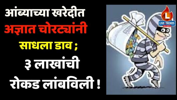 आंब्याच्या खरेदीत अज्ञात चोरट्यांनी साधला डाव ; ३ लाखांची रोकड लांबविली !