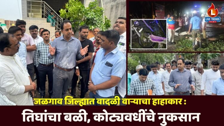 जळगाव जिल्ह्यात वादळी वाऱ्याचा हाहाकार: तिघांचा बळी, कोट्यवधींचे नुकसान