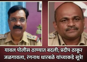 यावल पोलीस ठाण्यात बदली; प्रदीप ठाकूर जळगावला, रंगनाथ धारबळे यांच्याकडे सूत्रे!