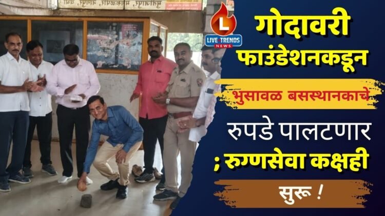 गोदावरी फाउंडेशनकडून भुसावळ बसस्थानकाचे रुपडे पालटणार; रुग्णसेवा कक्षही सुरू !