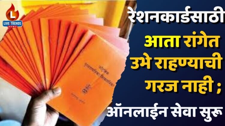 रेशनकार्डसाठी आता रांगेत उभे राहण्याची गरज नाही ; ऑनलाईन सेवा सुरू