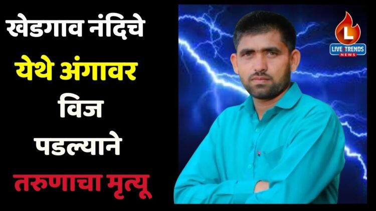 खेडगाव नंदिचे येथे अंगावर विज पडल्याने तरुणाचा दुर्दैवी मृत्यू