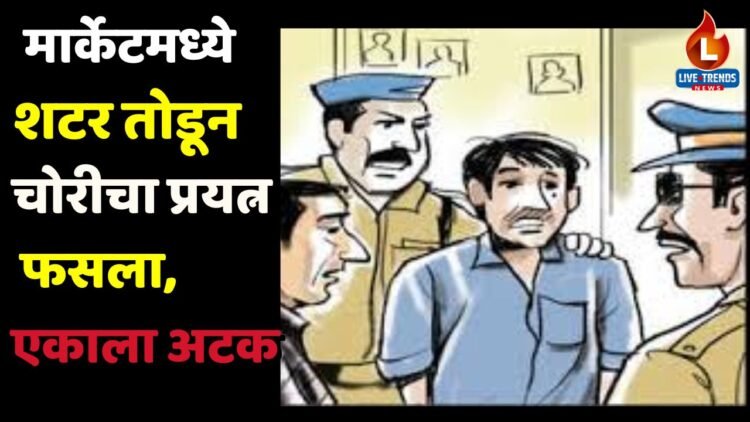 मार्केटमध्ये शटर तोडून चोरीचा प्रयत्न फसला, एकाला अटक