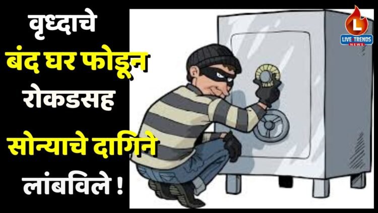 वृध्दाचे बंद घर फोडून रोकडसह सोन्याचे दागिने लांबविले !