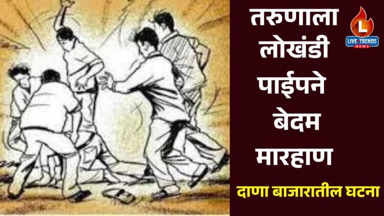 तरुणाला लोखंडी पाईपने बेदम मारहाण ; दाणा बाजारातील घटना