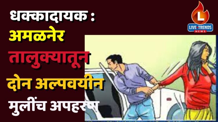 धक्कादायक : अमळनेर तालुक्यातून दोन अल्पवयीन मुलींच अपहरण