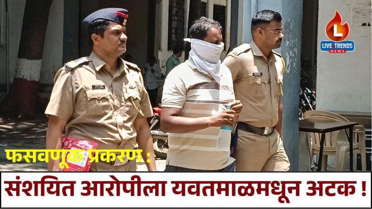 फसवणूक प्रकरण : संशयित आरोपीला यवतमाळमधून अटक !