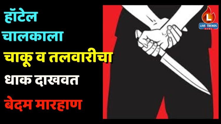 हॉटेल चालकाला चाकू व तलवारीचा धाक दाखवत बेदम मारहाण