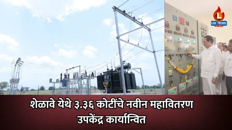 शेळावे येथे ३.३६ कोटींचे नवीन महावितरण उपकेंद्र कार्यान्वित