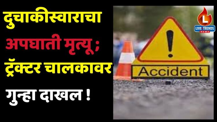 दुचाकीस्वाराचा अपघाती मृत्यू; ट्रॅक्टर चालकावर गुन्हा दाखल !