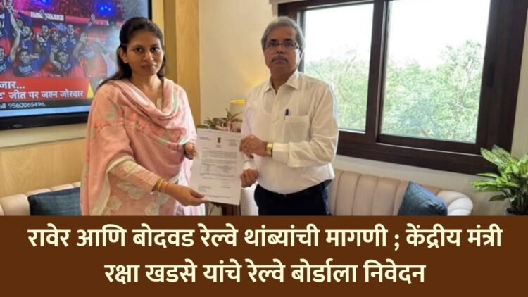 रावेर आणि बोदवड रेल्वे थांब्यांची मागणी; केंद्रीय मंत्री रक्षा खडसे यांचे रेल्वे बोर्डाला निवेदन