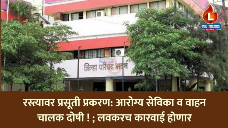 रस्त्यावर प्रसूती प्रकरण: आरोग्य सेविका व वाहन चालक दोषी !; लवकरच कारवाई होणार