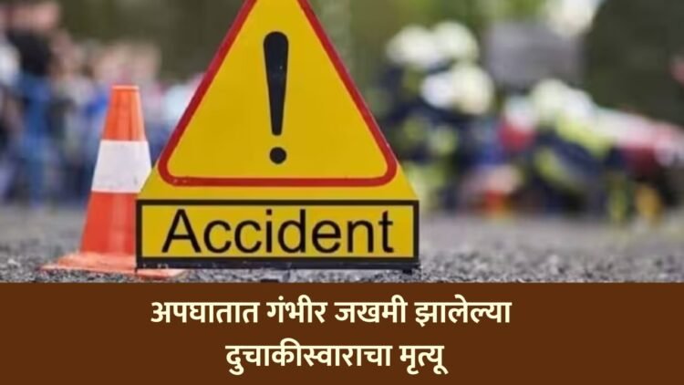 अपघातात गंभीर जखमी झालेल्या दुचाकीस्वाराचा मृत्यू