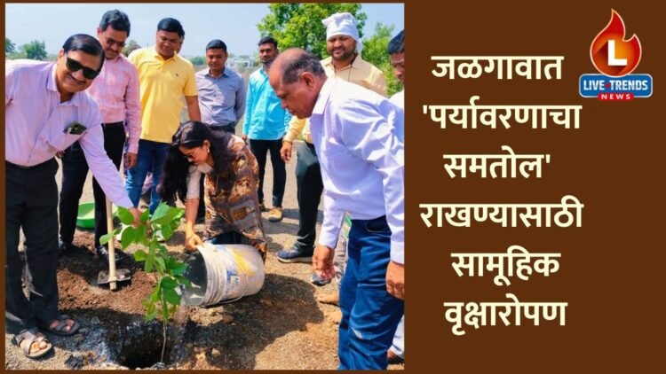 जळगावात ‘पर्यावरणाचा समतोल’ राखण्यासाठी सामूहिक वृक्षारोपण