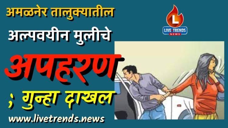 अमळनेर तालुक्यातील अल्पवयीन मुलीचे अपहरण ; गुन्हा दाखल