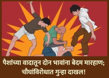 पैशांच्या वादातून दोन भावांना बेदम मारहाण; चौघांविरोधात गुन्हा दाखल!